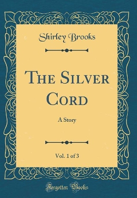 The Silver Cord, Vol. 1 of 3: A Story (Classic Reprint)