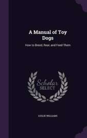 A Manual of Toy Dogs: How to Breed, Rear, and Feed Them