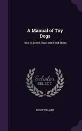 A Manual of Toy Dogs: How to Breed, Rear, and Feed Them