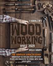 Woodworking Bible 2021 (3 books in 1): The Complete Guide To Learn Woodcraft & Follow Step-By-Step Plans And Projects to Share With Your Loved Ones