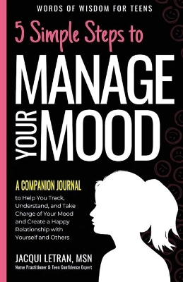 5 Simple Steps to Manage Your Mood - A Companion Journal: to Help You Track, Understand, and Take Charge of Your Mood and Create a Happy Relationship with Yourself and Others
