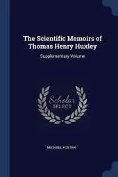 The Scientific Memoirs of Thomas Henry Huxley: Supplementary Volume