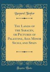 The Lands of the Saracen, or Pictures of Palestine, Asia Minor Sicily, and Spain (Classic Reprint)