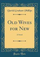 Old Wives for New: A Novel (Classic Reprint)