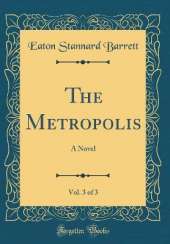 The Metropolis, Vol. 3 of 3: A Novel (Classic Reprint)