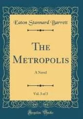 The Metropolis, Vol. 3 of 3: A Novel (Classic Reprint)