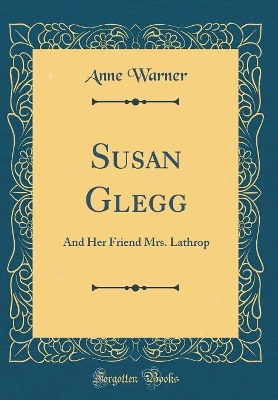 Susan Glegg: And Her Friend Mrs. Lathrop (Classic Reprint)