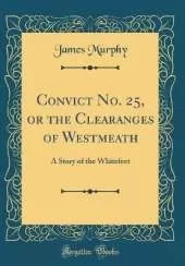 Convict No. 25, or the Clearanges of Westmeath: A Story of the Whitefeet (Classic Reprint)