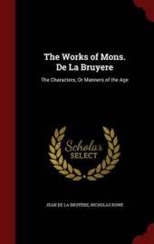 The Works of Mons. de La Bruyere: The Characters, or Manners of the Age