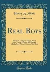 Real Boys: Being the Doings of Plupy, Beany, Pewt, Fuzzy, Whack, Bug, Skinny, Chick, Pop, Pile, and Some of the Girls (Classic Reprint)