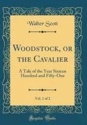 Woodstock, or the Cavalier, Vol. 1 of 2: A Tale of the Year Sixteen Hundred and Fifty-One (Classic Reprint)
