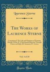 The Works of Laurence Sterne, Vol. 4 of 10: Containing I. The Life and Opinions of Tristram Shandy, Gent;; II. A Sentimental Journey Through France and Italy; III. Sermons; IV. Letters (Classic Reprint)