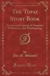 The Topaz Story Book: Stories and Legends of Autumn, Hallowe'en, and Thanksgiving (Classic Reprint)