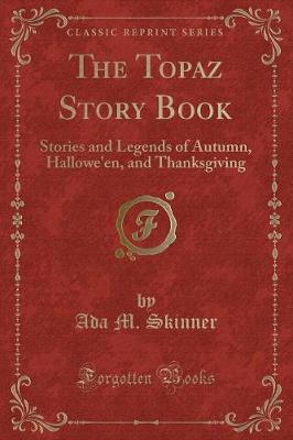 The Topaz Story Book: Stories and Legends of Autumn, Hallowe'en, and Thanksgiving (Classic Reprint)