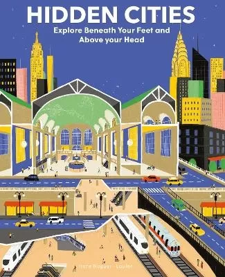 Hidden Cities: Explore Beneath Your Feet and Above Your Head