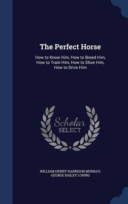 The Perfect Horse: How to Know Him, How to Breed Him, How to Train Him, How to Shoe Him, How to Drive Him