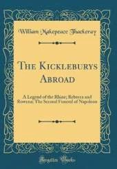 The Kickleburys Abroad: A Legend of the Rhine; Rebecca and Rowena; The Second Funeral of Napoleon (Classic Reprint)