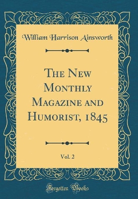 The New Monthly Magazine and Humorist, 1845, Vol. 2 (Classic Reprint)