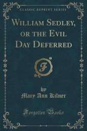 William Sedley, or the Evil Day Deferred (Classic Reprint)