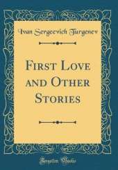 First Love and Other Stories (Classic Reprint)