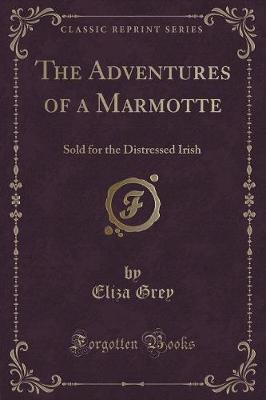 The Adventures of a Marmotte: Sold for the Distressed Irish (Classic Reprint)