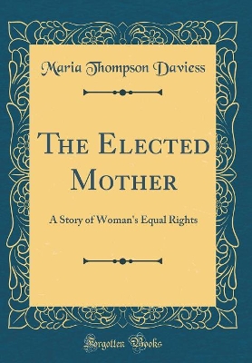 The Elected Mother: A Story of Woman's Equal Rights (Classic Reprint)