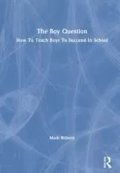 The Boy Question: How To Teach Boys To Succeed In School