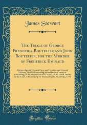 The Trials of George Frederick Boutelier and John Boutelier, for the Murder of Frederick Eminaud: Before a Special Court of Oyer and Terminer and General Delivery, Held at Lunenburg, in and for the County of Lunenburg, in the Province of Nova-Scotia, at t