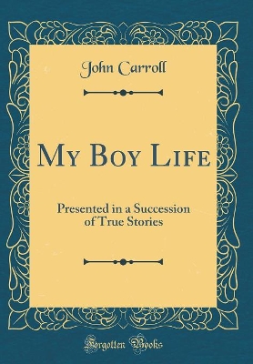 My Boy Life: Presented in a Succession of True Stories (Classic Reprint)