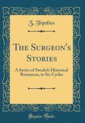 The Surgeon's Stories: A Series of Swedish Historical Romances, in Six Cycles (Classic Reprint)