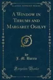 A Window in Thrums and Margaret Ogilvy (Classic Reprint)