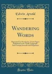 Wandering Words: Reprinted, by Permission, From Papers Published in the "Daily Telegraph" And Foreign Journals and Magazines (Classic Reprint)
