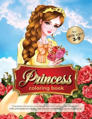 princess coloring book for girls ages 3-9: this book will unlock your daughter's best skills while having fun with princesses and fairies that she will love madly! Only for supergirls!