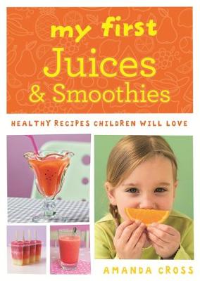 My First Juices and Smoothies: Healthy Recipes Children Will Love