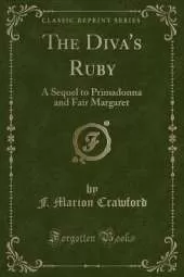 The Diva's Ruby: A Sequel to Primadonna and Fair Margaret (Classic Reprint)