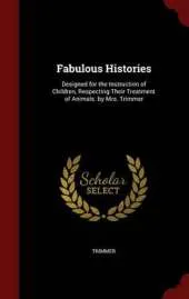 Fabulous Histories: Designed for the Instruction of Children, Respecting Their Treatment of Animals. by Mrs. Trimmer