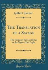 The Translation of a Savage: The Pomp of the Lavilettes at the Sign of the Eagle (Classic Reprint)