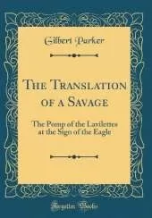The Translation of a Savage: The Pomp of the Lavilettes at the Sign of the Eagle (Classic Reprint)
