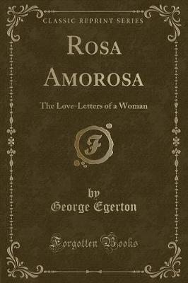 Rosa Amorosa: The Love-Letters of a Woman (Classic Reprint)