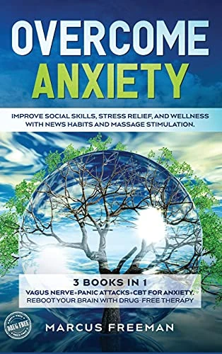 Overcome Anxiety: Improve Social Skills, Stress Relief, and Well-Being with News Habits and Massage Stimulation. 3 Books in 1: Vagus Nerve + Panic Attacks + Cognitive Behavioral Therapy for Anxiety Reboot Your Brain with Drug-Free Therapy