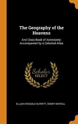 The Geography of the Heavens: And Class-Book of Astronomy: Accompanied by a Celestial Atlas