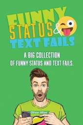Funny Status and Text Fails: A Big Collection of Funny Status and Text Fails. Over 350 Hilarious Status to Read and Use.