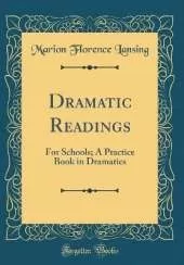 Dramatic Readings: For Schools; A Practice Book in Dramatics (Classic Reprint)