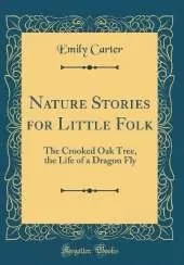 Nature Stories for Little Folk: The Crooked Oak Tree, the Life of a Dragon Fly (Classic Reprint)