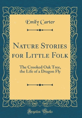 Nature Stories for Little Folk: The Crooked Oak Tree, the Life of a Dragon Fly (Classic Reprint)