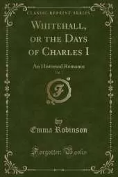 Whitehall, or the Days of Charles I, Vol. 1: An Historical Romance (Classic Reprint)