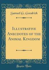 Illustrative Anecdotes of the Animal Kingdom (Classic Reprint)