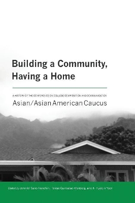 Building a Community, Having a Home: A History of the Conference on College Composition and Communication Asian/Asian American Caucus