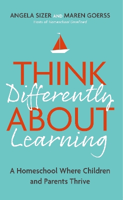 Think Differently About Learning: A Homeschool Where Children and Parents Thrive