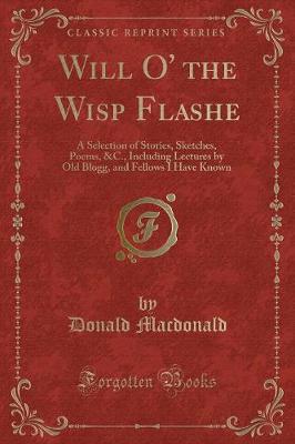 Will O' the Wisp Flashe: A Selection of Stories, Sketches, Poems, &C., Including Lectures by Old Blogg, and Fellows I Have Known (Classic Reprint)